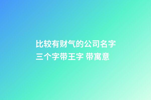 比较有财气的公司名字三个字带王字 带寓意-第1张-公司起名-玄机派